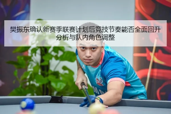 樊振东确认新赛季联赛计划后竞技节奏能否全面回升分析与队内角色调整